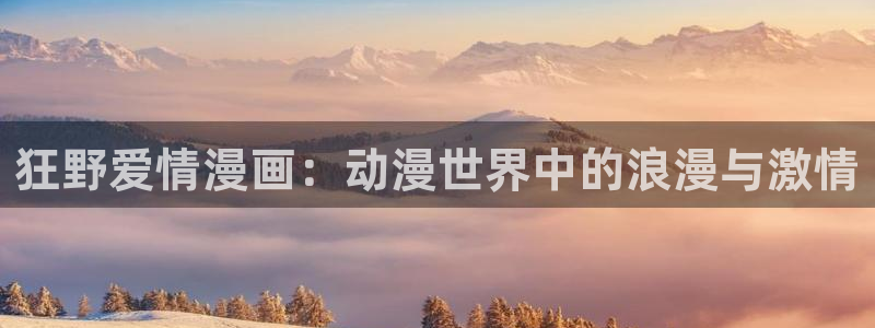 喵趣漫画高清版:狂野爱情漫画:动漫世界中的浪漫与激情配图