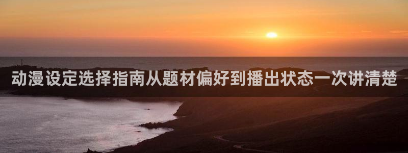 喵趣漫画新作：动漫设定选择指南从题材偏好到播出状态一次讲清楚配图