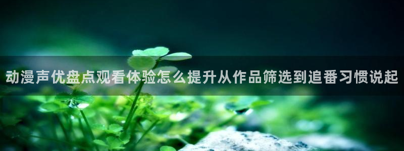 喵趣漫画作品搜索：动漫声优盘点观看体验怎么提升从作品筛选到追番习惯说起配图