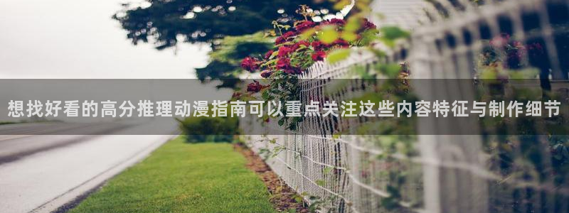 2026喵趣漫画官网：想找好看的高分推理动漫指南可以重点关注这些内容特征与制作细节配图