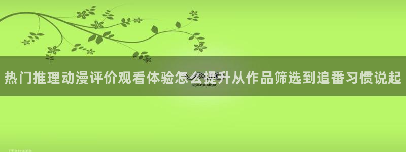 喵趣漫画网页版：热门推理动漫评价观看体验怎么提升从作品筛选到追番习惯说起配图