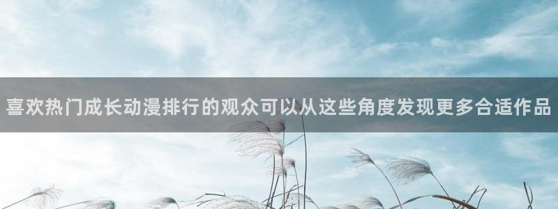 喵趣漫画新作排行:喜欢热门成长动漫排行的观众可以从这些角度发现更多合适作品配图