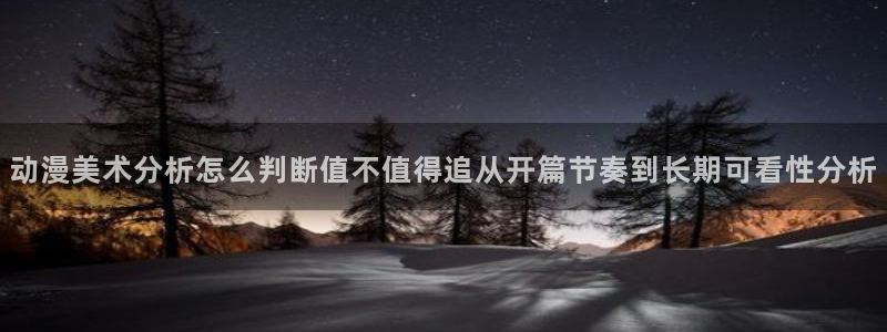 喵趣漫画章节：动漫美术分析怎么判断值不值得追从开篇节奏到长期可看性分析配图