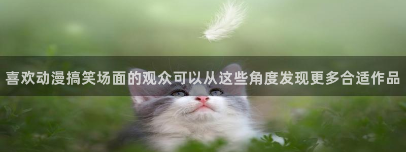 喵趣漫画精选推荐:喜欢动漫搞笑场面的观众可以从这些角度发现更多合适作品配图