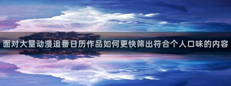 喵趣漫画更新:面对大量动漫追番日历作品如何更快筛出符合个人口味的内容配图