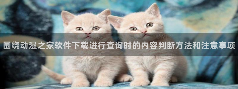 喵趣漫画网：围绕动漫之家软件下载进行查询时的内容判断方法和注意事项配图