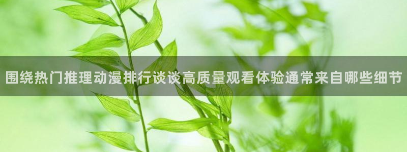 2026喵趣漫画免费阅读:围绕热门推理动漫排行谈谈高质量观看体验通常来自哪些细节配图