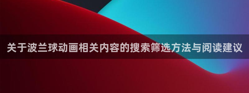 喵趣漫画每日排行：关于波兰球动画相关内容的搜索筛选方法与阅读建议配图